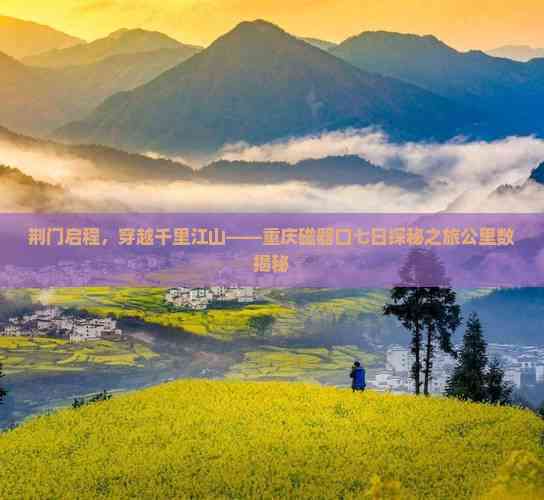 荆门启程穿越千里江山——重庆磁器口七日探秘之旅公里数揭秘